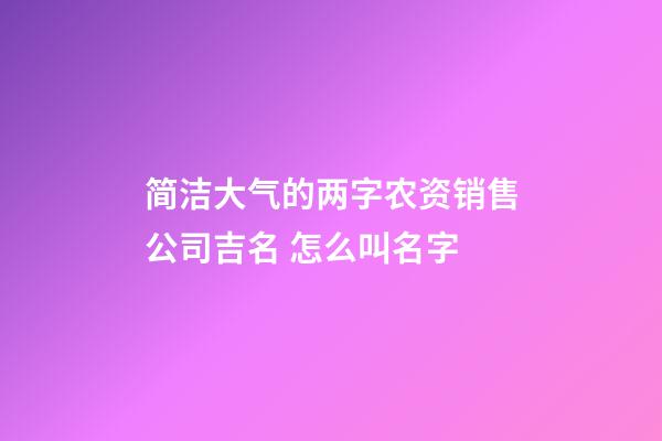 简洁大气的两字农资销售公司吉名 怎么叫名字-第1张-公司起名-玄机派